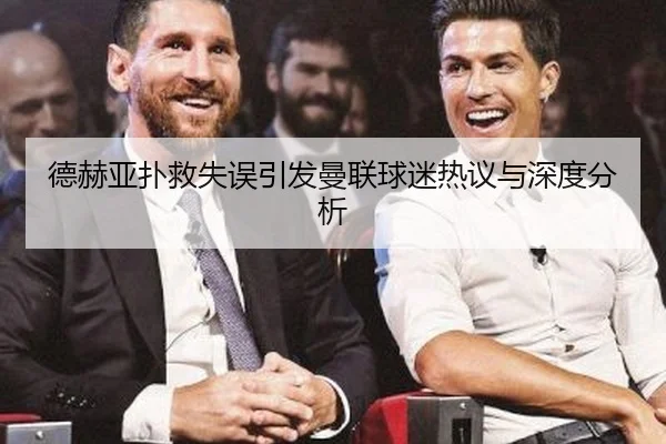德赫亚扑救失误引发曼联球迷热议与深度分析
